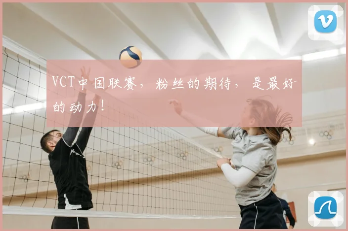 VCT中国联赛，粉丝的期待，是最好的动力！