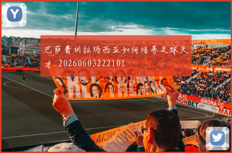 巴萨青训拉玛西亚如何培养足球天才_20260603222101