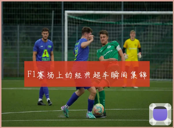 F1赛场上的经典超车瞬间集锦
