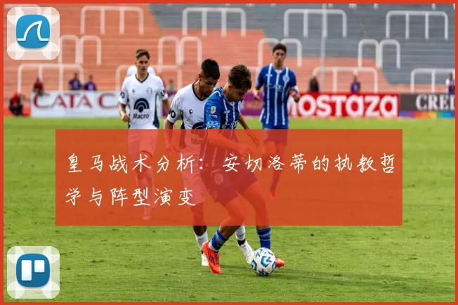 皇马战术分析：安切洛蒂的执教哲学与阵型演变