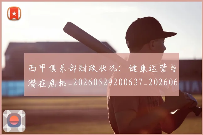 西甲俱乐部财政状况：健康运营与潜在危机_20260529200637_20260610170157