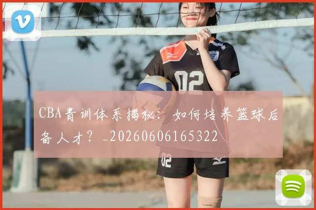 CBA青训体系揭秘:如何培养篮球后备人才?_20260606165322