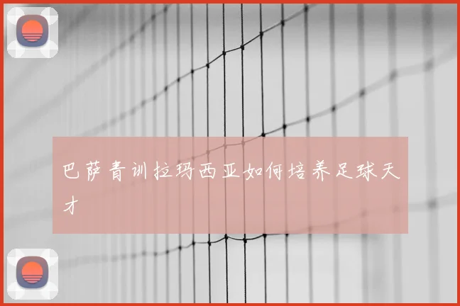 巴萨青训拉玛西亚如何培养足球天才