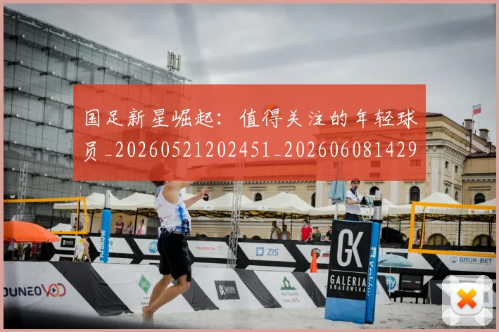 国足新星崛起：值得关注的年轻球员_20260521202451_20260608142940
