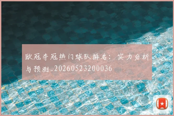 欧冠夺冠热门球队排名：实力分析与预测_20260523200036