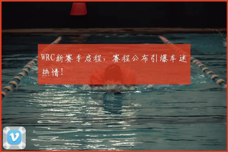 WRC新赛季启程，赛程公布引爆车迷热情！