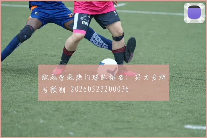 欧冠夺冠热门球队排名：实力分析与预测_20260523200036