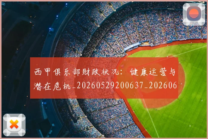 西甲俱乐部财政状况：健康运营与潜在危机_20260529200637_20260610170157