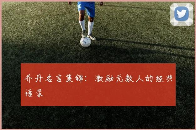 乔丹名言集锦：激励无数人的经典语录
